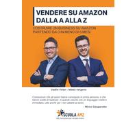 VENDERE SU AMAZON DALLA A ALLA Z: Costruire un business su Amazon partendo da 0 in meno di 6 mesi