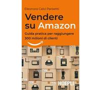 Vendere su Amazon. Guida pratica per raggiungere 300 milioni di clienti