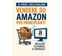Vendere Su Amazon Per Principianti: Include Tutorial E Consigli