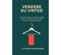 VENDERE SU VINTED - Guida pratica dalla prima inserzione alle strategie avanzate per aumentare le vendite, stabilire il prezzo giusto e guadagnare con l’usat