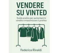 VENDERE SU VINTED: Guida pratica per aumentare le vendite e massimizzare il profitto