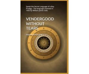 VENDERGOOD WITHOUT TEARS: Speak the Secret Language of a Boy Prodigy - The language invented in 1905 by William James Sidis