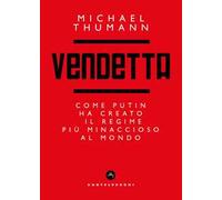 Vendetta. Come Putin ha creato il regime più minaccioso al mondo