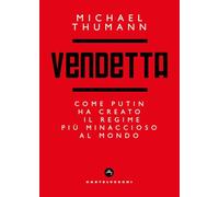 Vendetta. Come Putin ha creato il regime più minaccioso al mondo
