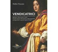 Vendicatrici. Spietate. Affascinanti. Fatali. Grandi donne nella storia e nella leggenda protagoniste in grandi opere d’arte