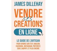 Vendre Ses Créations en Ligne: Le Guide de l'Artisan pour Vendre sur Etsy, Amazon, Facebook, Instagram, Pinterest, eBay, Shopify, et Plus Encore