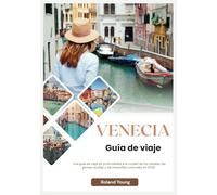 VENECIA GUÍA DE VIAJE 2025: Una guía de viaje en profundidad a la ciudad de los canales, las gemas ocultas y las maravillas culturales en 2025
