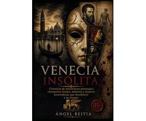 Venecia insólita: Crónicas de misteriosos personajes, visionarios, brujos, mártires y mujeres heterodoxas que desafiaron a su tiempo