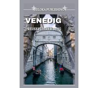 VENEDIG REISEFÜHRER 2025: Entdecken Sie versteckte Kanäle, zeitlose Wahrzeichen, lokale Küche und Inselabenteuer für den perfekten Venedig-Kurzurlaub im Jahr 2025