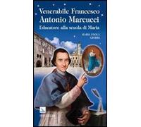 Venerabile Francesco Antonio Marcucci. Educatore alla scuola di Maria