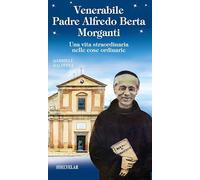 Venerabile padre Alfredo Berta Morganti. Una vita straordinaria nelle cose ordinarie