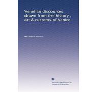 Venetian discourses drawn from the history, art & customs of Venice