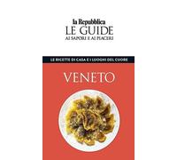 Veneto. Le ricette di casa e i luoghi del cuore. Le guide ai sapori e ai piaceri