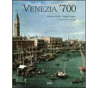 Venezia '700. Arte e società nell'ultimo secolo della Serenissima. Ediz. illustrata