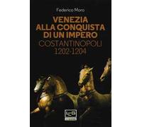 Venezia alla conquista di un impero. Costantinopoli 1202-1204