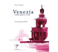 Venezia Come Piace a Me. Una Guida per Perdersi