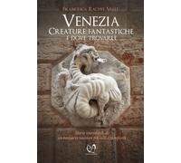 Venezia. Creature fantastiche e dove trovarle - Valle Francesca Rachel