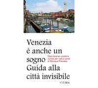 Venezia è anche un sogno. Guida alla città invisibile. Dieci itinerari insoliti e curiosi per calli e canali