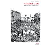 Venezia è festa. Guida alla venezianità - 2023 - Antiga Edizioni