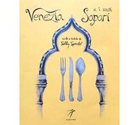 Venezia e i suoi Sapori. Storia, ricette tradizioni, luoghi, curiosità e segreti