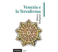 Venezia e la Terraferma (1404-1797). Gli antichi stati italiani - Pellegri...