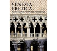 Venezia eretica. Tra Riforma protestante e Inquisizione - Gregorin Cristin...