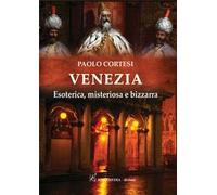 Venezia. Esoterica, misteriosa e bizzarra