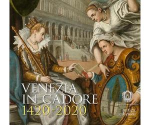 Venezia in Cadore 1420-2020. Seicento anni dalla Dedizione del Cadore alla Serenissima e un quadro di Cesare Vecellio