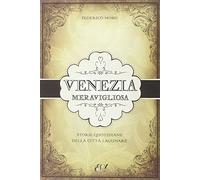 Venezia meravigliosa. Storie quotidiane della città lagunare