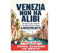 VENEZIA NON HA ALIBI: 20 misteri da risolvere tra calli, silenzi e bugie --- IL DETECTIVE SEI TU