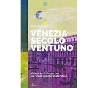 Venezia secolo ventuno. Visioni e strategie per un rinascimento sostenibile