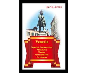 Venezia: Templari, Confraternite, Alchimisti e Massoni per le calli della Serenissima: alla scoperta delle tracce templari, esoteriche, massoniche e alchemiche della Serenissima