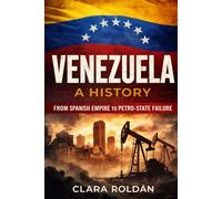 Venezuela: A History - From Spanish Empire to Petro-State Failure