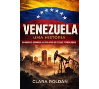 Venezuela: Uma História: Do Império Espanhol ao Colapso do Petro-Estado