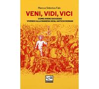 Veni, vidi, vici. Come avere successo vivendo alla maniera degli antichi romani