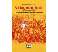 Veni, vidi, vici. Come avere successo vivendo alla maniera degli antichi romani