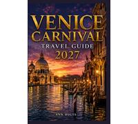 VENICE CARNIVAL TRAVEL GUIDE 2027: Insider Tips, Budgeting, Sample Itineraries, and Practical Advice for First-Timers, Couples, Families, and Solo Travelers