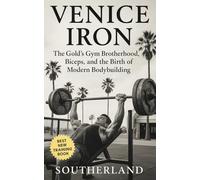 Venice Iron: The Gold's Gym Brotherhood, Biceps, and the Birth of Modern Bodybuilding: Inside Gold’s Gym, Venice Beach: Steroids, Sweat, and the Savage Brotherhood That Built Modern