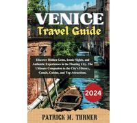 VENICE TRAVEL GUIDE 2024: Discover Hidden Gems, Iconic Sights, and Authentic Experiences in the Floating City. The Ultimate Companion to the City's History, Canals, Cuisine, and Top Attractions.