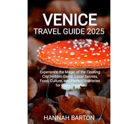 VENICE TRAVEL GUIDE 2025: Experience the Magic of the Floating City: Hidden Gems, Local Secrets, Food, Culture, and Perfect Itineraries for Every Traveler