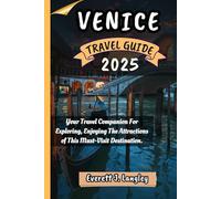 VENICE TRAVEL GUIDE 2025: Your Essential Guide to Exploring, Experiencing, and Savoring the Best of This Must-Visit Destination.