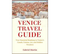 VENICE TRAVEL GUIDE 2025: Your Essential Roadmap to Venice’s Canals, Cuisine, Art, and Hidden Wonders