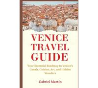 VENICE TRAVEL GUIDE 2025: Your Essential Roadmap to Venice’s Canals, Cuisine, Art, and Hidden Wonders