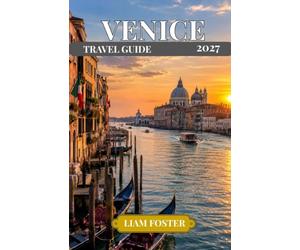 VENICE TRAVEL GUIDE 2027: A Practical Travel Guide Italy’s Most Extraordinary City. Where Canals, Art, and History Converge.