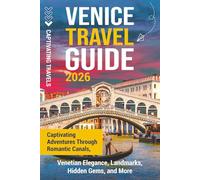 Venice Travel Guide: Captivating Adventures Through Romantic Canals, Venetian Elegance, Landmarks, Hidden Gems, and More