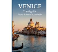 Venice Travel Guide: Discover the Magic of the Floating City