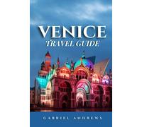 Venice Travel Guide: The Comprehensive Guide to Exploring the City, Its History, Arts, Culture and Cuisine