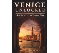 Venice Unlocked: See Venice the Smart Way: Intelligent Itineraries, Hidden Calm & Practical Strategy for First-Time and Short-Stay Travelers