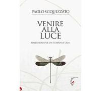 VENIRE ALLA LUCE. RIFLESSIONI PER UN TEMPO DI CRISI - SCQUIZZATO PAOLO -