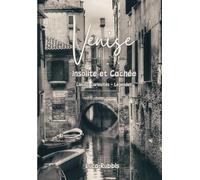 Venise Insolite et Cachèe: Des lieux méconnus et secrets avec leurs curiosités et légendes